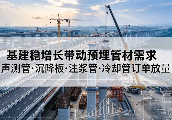 双桥基建稳增长带动预埋监测管材需求，声测管、沉降板、注浆管订单持续放量