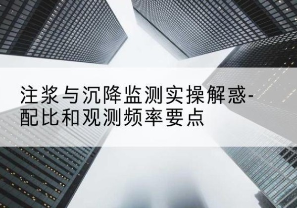 双桥水泥浆配比不当会不会造成注浆管堵管？-注浆与沉降监测实操解惑-配比和观测频率要点